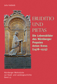 Eruditio und Pietas. Die Lebensbilder des Nürnberger Propstes Anton Kress (1478-1513)