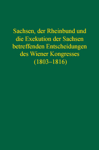 Sachsen, der Rheinbund und die Exekution der Sachsen betreffenden Entscheidungen des Wiener Kongresses (1803–1816)