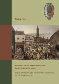 Administrative Verdichtung und Konfessionalisierung: Die Verwaltung der Reichsstadt Augsburg im 16. Jahrhundert