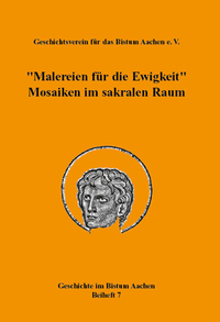„Malereien für die Ewigkeit“. Mosaiken im sakralen Raum (= Geschichte im Bistum Aachen, Beiheft 7)