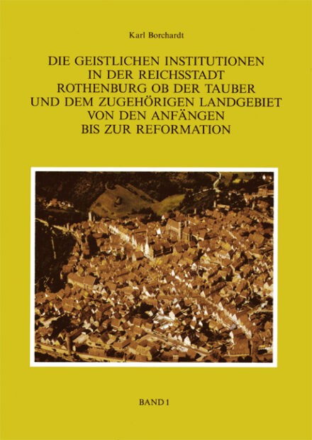 Die Geistlichen Institutionen in der Reichsstadt Rothenburg ob der Tauber und dem zuhörigen Landgebiet von den Anfängen bis zur Reformation