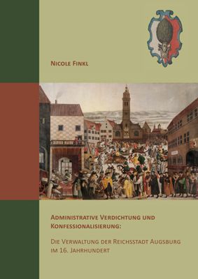 Administrative Verdichtung und Konfessionalisierung: Die Verwaltung der Reichsstadt Augsburg im 16. Jahrhundert