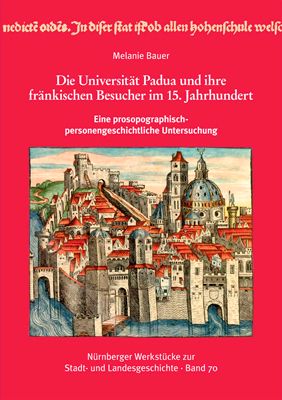 Die Universität Padua und ihre fränkischen Besucher im 15. Jahrhundert eine prosopographisch-personengeschichtliche Untersuchung.